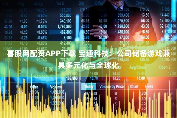 喜股网配资APP下载 宝通科技：公司储备游戏兼具多元化与全球化