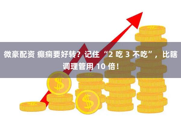 微豪配资 癫痫要好转？记住 “2 吃 3 不吃”，比瞎调理管用 10 倍！