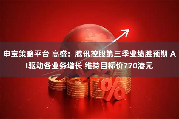 申宝策略平台 高盛：腾讯控股第三季业绩胜预期 AI驱动各业务增长 维持目标价770港元