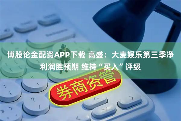博股论金配资APP下载 高盛：大麦娱乐第三季净利润胜预期 维持“买入”评级