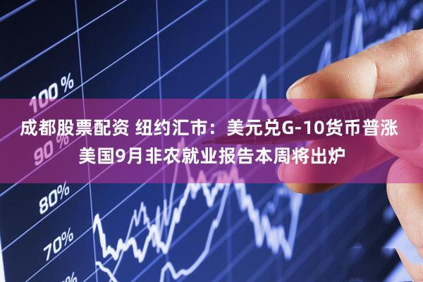 成都股票配资 纽约汇市：美元兑G-10货币普涨 美国9月非农就业报告本周将出炉