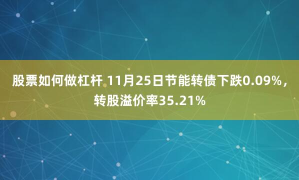 股票如何做杠杆 11月25日节能转债下跌0.09%，转股溢价率35.21%