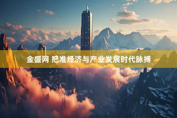 金盛网 把准经济与产业发展时代脉搏