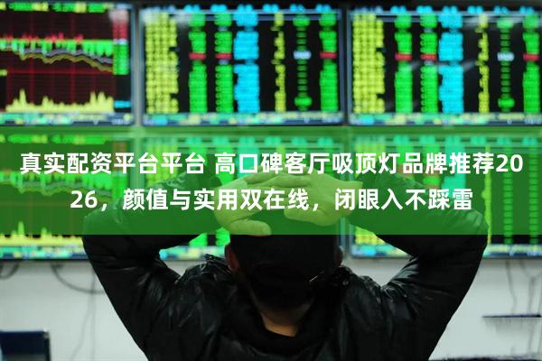 真实配资平台平台 高口碑客厅吸顶灯品牌推荐2026，颜值与实用双在线，闭眼入不踩雷