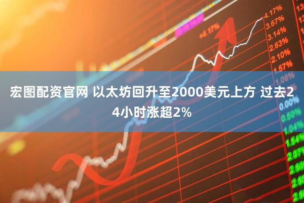 宏图配资官网 以太坊回升至2000美元上方 过去24小时涨超2%