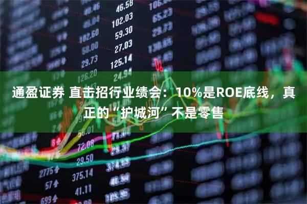 通盈证券 直击招行业绩会：10%是ROE底线，真正的“护城河”不是零售