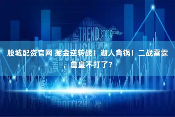 股城配资官网 掘金逆转战！湖人背锅！二战雷霆，詹皇不打了？