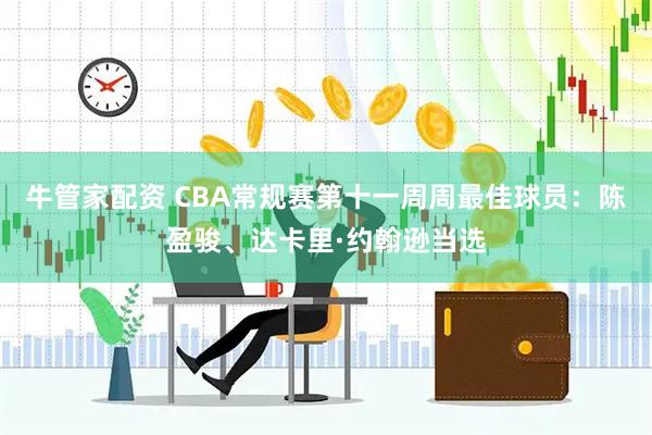 牛管家配资 CBA常规赛第十一周周最佳球员：陈盈骏、达卡里·约翰逊当选